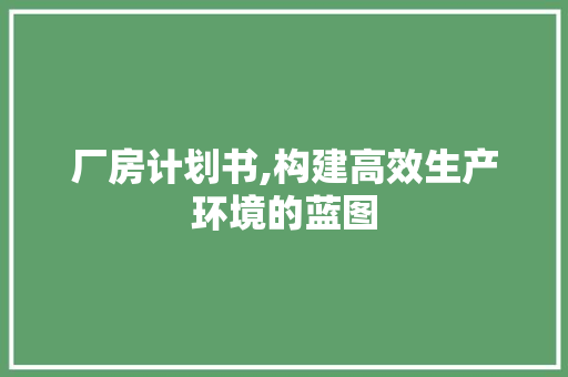 厂房计划书,构建高效生产环境的蓝图