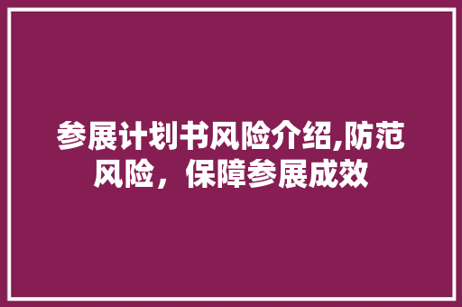 参展计划书风险介绍,防范风险，保障参展成效