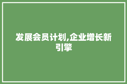 发展会员计划,企业增长新引擎