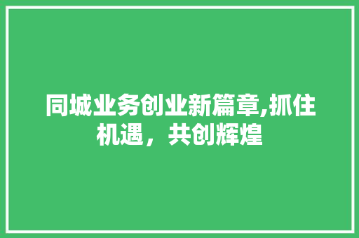 同城业务创业新篇章,抓住机遇，共创辉煌