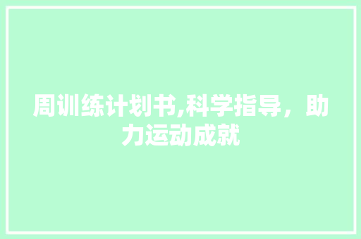 周训练计划书,科学指导，助力运动成就