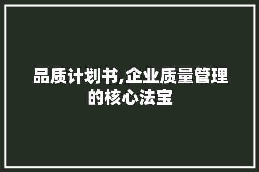 品质计划书,企业质量管理的核心法宝 生活范文