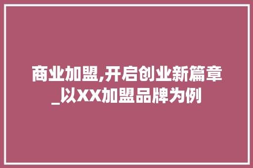 商业加盟,开启创业新篇章_以XX加盟品牌为例