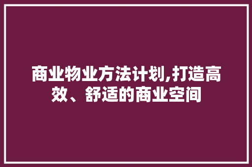 商业物业方法计划,打造高效、舒适的商业空间