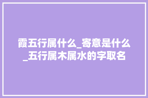 霞五行属什么_寄意是什么_五行属木属水的字取名 简历范文