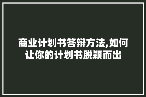 商业计划书答辩方法,如何让你的计划书脱颖而出