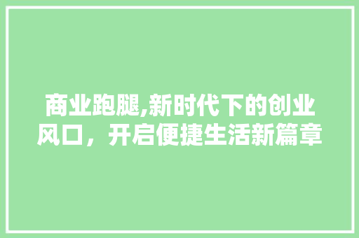 商业跑腿,新时代下的创业风口，开启便捷生活新篇章