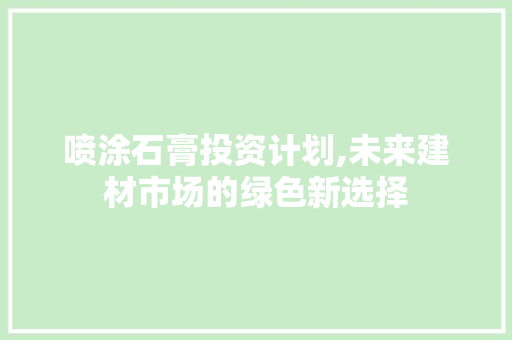 喷涂石膏投资计划,未来建材市场的绿色新选择