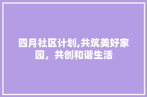 四月社区计划,共筑美好家园，共创和谐生活