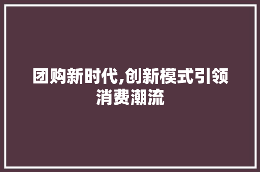 团购新时代,创新模式引领消费潮流