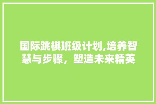 国际跳棋班级计划,培养智慧与步骤，塑造未来精英