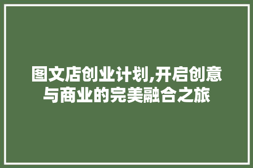 图文店创业计划,开启创意与商业的完美融合之旅