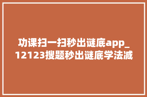 功课扫一扫秒出谜底app_12123搜题秒出谜底学法减分搜题免费版