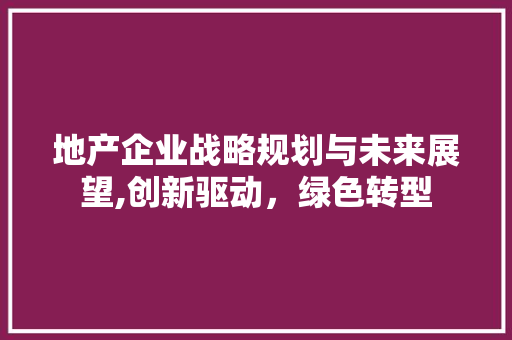 地产企业战略规划与未来展望,创新驱动，绿色转型