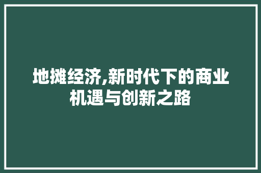 地摊经济,新时代下的商业机遇与创新之路