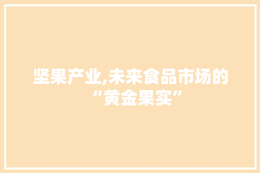 坚果产业,未来食品市场的“黄金果实”