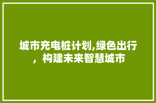 城市充电桩计划,绿色出行，构建未来智慧城市 商务邮件范文