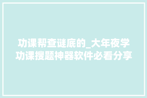 功课帮查谜底的_大年夜学功课搜题神器软件必看分享8个支持谜底和解析的对象