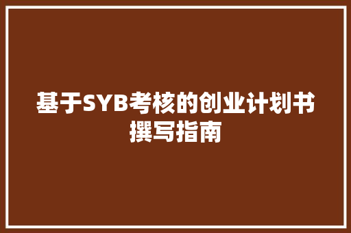 基于SYB考核的创业计划书撰写指南