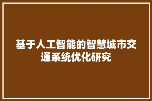 基于人工智能的智慧城市交通系统优化研究