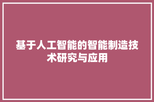 基于人工智能的智能制造技术研究与应用