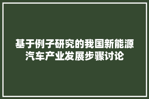 基于例子研究的我国新能源汽车产业发展步骤讨论