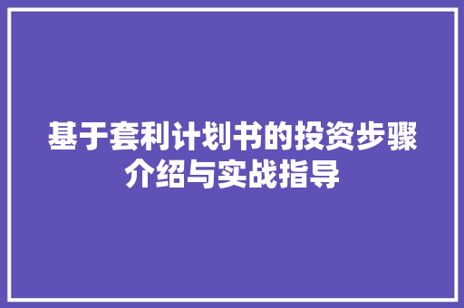 基于套利计划书的投资步骤介绍与实战指导