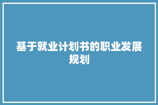 基于就业计划书的职业发展规划