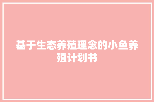 基于生态养殖理念的小鱼养殖计划书