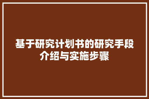 基于研究计划书的研究手段介绍与实施步骤