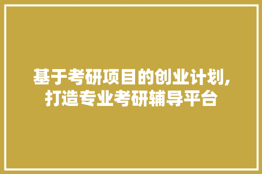 基于考研项目的创业计划,打造专业考研辅导平台 致辞范文