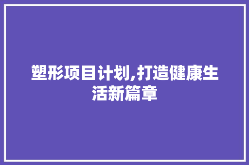 塑形项目计划,打造健康生活新篇章