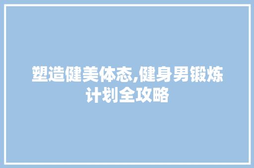 塑造健美体态,健身男锻炼计划全攻略