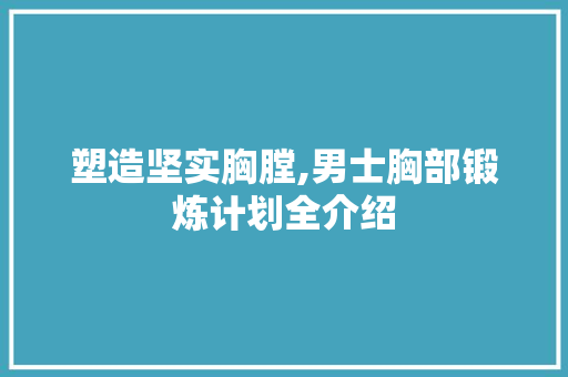 塑造坚实胸膛,男士胸部锻炼计划全介绍