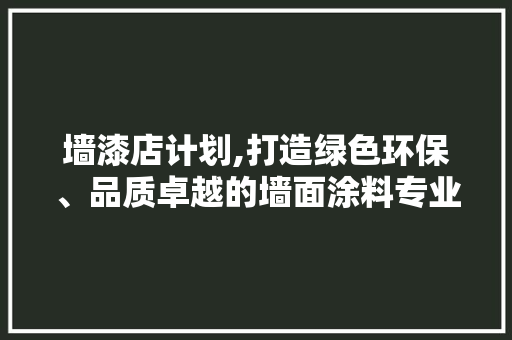 墙漆店计划,打造绿色环保、品质卓越的墙面涂料专业店