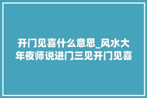 开门见喜什么意思_风水大年夜师说进门三见开门见喜果真挚不欺我