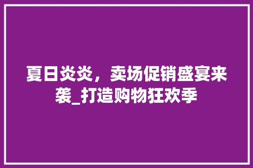 夏日炎炎，卖场促销盛宴来袭_打造购物狂欢季