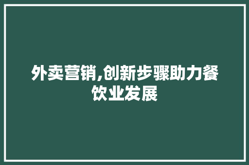 外卖营销,创新步骤助力餐饮业发展