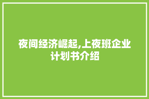 夜间经济崛起,上夜班企业计划书介绍 求职信范文