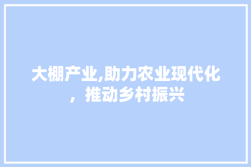 大棚产业,助力农业现代化，推动乡村振兴