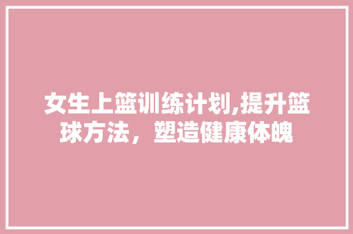 女生上篮训练计划,提升篮球方法，塑造健康体魄