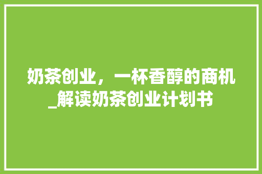 奶茶创业，一杯香醇的商机_解读奶茶创业计划书