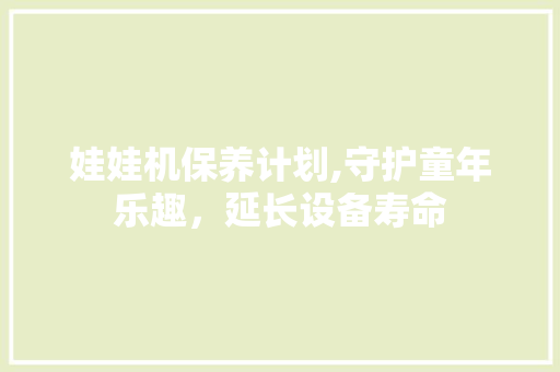 娃娃机保养计划,守护童年乐趣，延长设备寿命