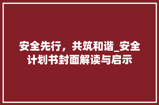 安全先行，共筑和谐_安全计划书封面解读与启示 申请书范文