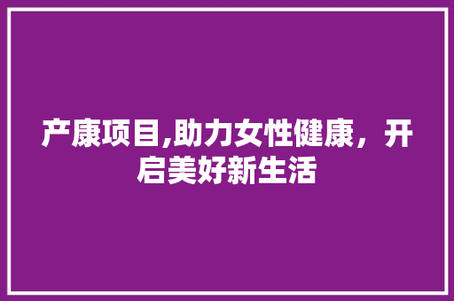 产康项目,助力女性健康，开启美好新生活