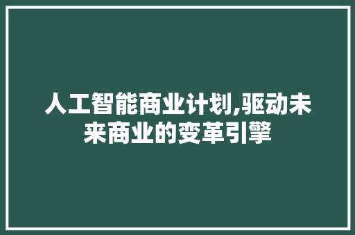 人工智能商业计划,驱动未来商业的变革引擎