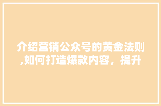 介绍营销公众号的黄金法则,如何打造爆款内容，提升品牌影响力