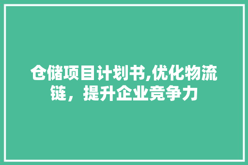 仓储项目计划书,优化物流链，提升企业竞争力