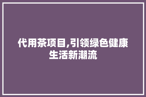 代用茶项目,引领绿色健康生活新潮流