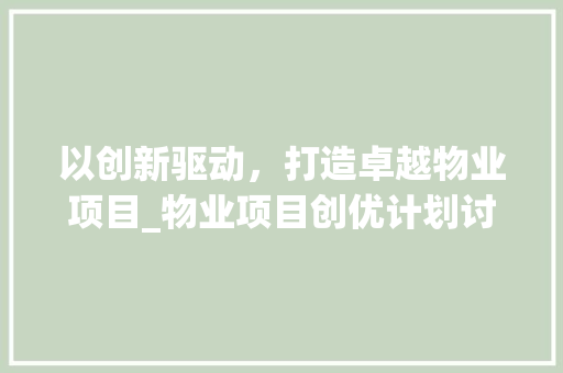 以创新驱动，打造卓越物业项目_物业项目创优计划讨论